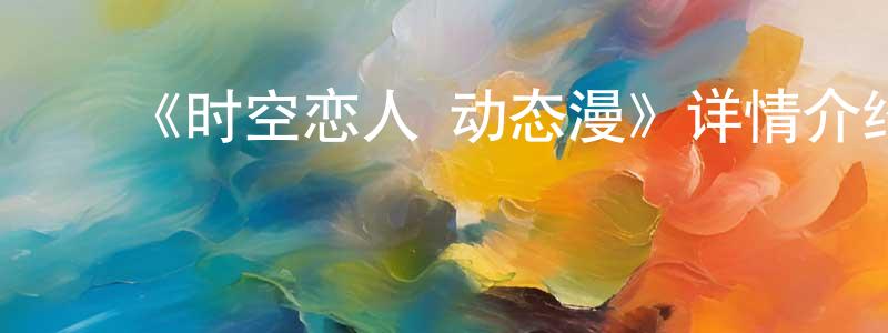 陈景璐发布《时空恋人 动态漫》详情介绍_时空恋人 动态漫已完结在线观看_时空恋人 动态漫迅雷下载_国漫
